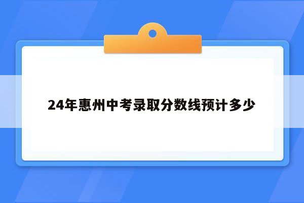 24年惠州中考录取分数线预计多少