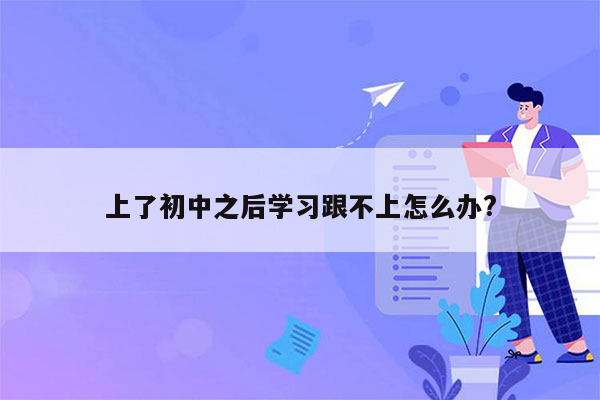 上了初中之后学习跟不上怎么办?