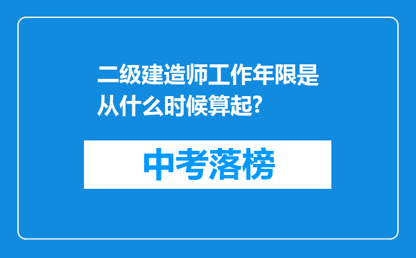 二级建造师工作年限是从什么时候算起?