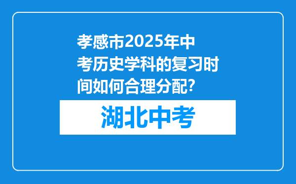 孝感市2026年中考历史学科的复习时间如何合理分配？