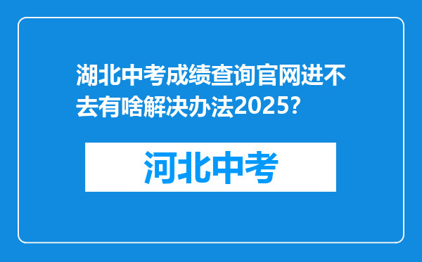 湖北中考成绩查询官网进不去有啥解决办法2026？