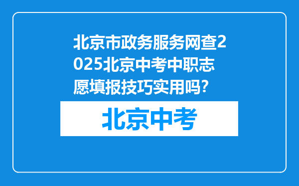 北京市政务服务网查2026北京中考中职志愿填报技巧实用吗？