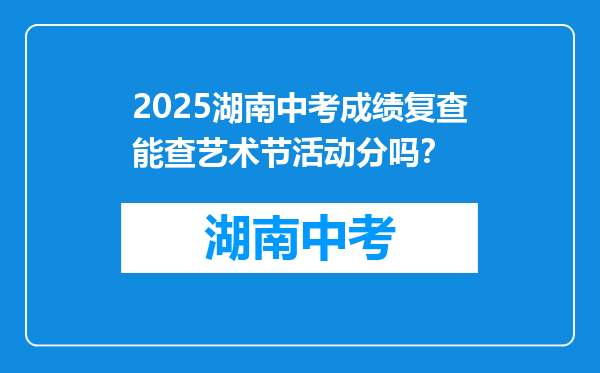2026湖南中考成绩复查能查艺术节活动分吗？