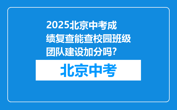 2026北京中考成绩复查能查校园班级团队建设加分吗？