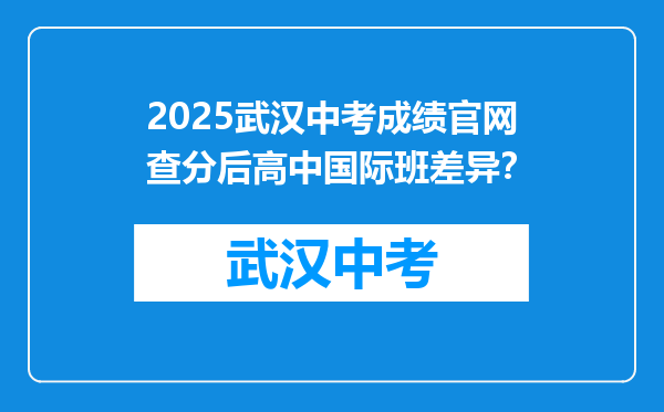 2026武汉中考成绩官网查分后高中国际班差异？
