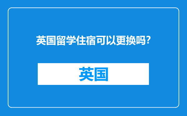 英国留学住宿可以更换吗？