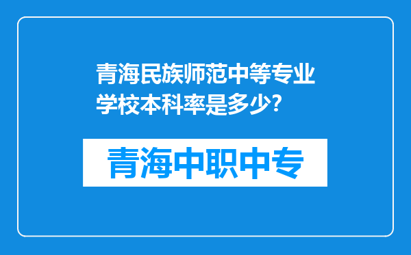 青海民族师范中等专业学校本科率是多少？