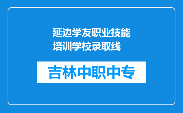 延边学友职业技能培训学校录取线