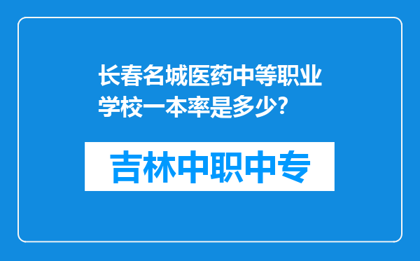 长春名城医药中等职业学校一本率是多少？