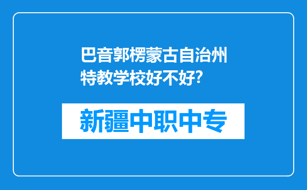 巴音郭楞蒙古自治州特教学校好不好？