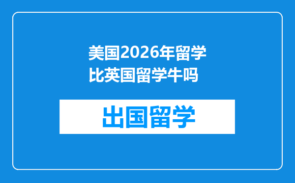 美国2026年留学比英国留学牛吗