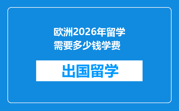 欧洲2026年留学需要多少钱学费