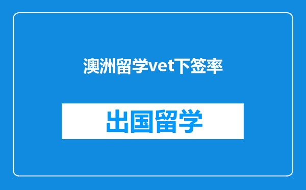 澳洲留学vet下签率